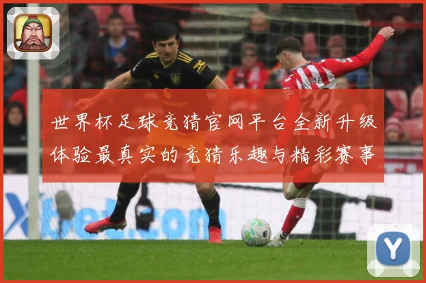 世界杯足球竞猜官网平台全新升级体验最真实的竞猜乐趣与精彩赛事数据研判：最新赛事动态与深度分析