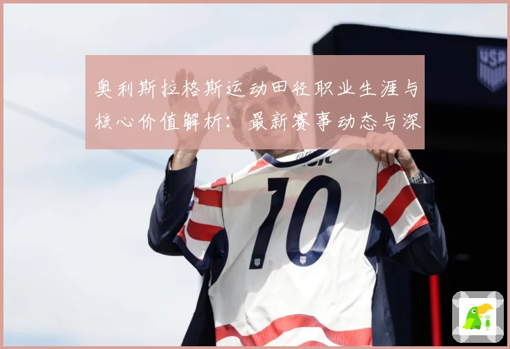 奥利斯拉格斯运动田径职业生涯与核心价值解析：最新赛事动态与深度分析