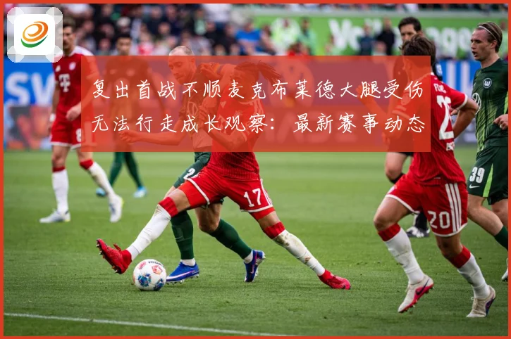 复出首战不顺麦克布莱德大腿受伤无法行走成长观察：最新赛事动态与深度分析