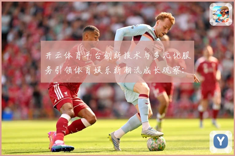 开云体育平台创新技术与多元化服务引领体育娱乐新潮流成长观察：最新赛事动态与深度分析