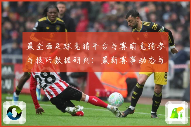 最全面足球竞猜平台与赛前竞猜参与技巧数据研判：最新赛事动态与深度分析