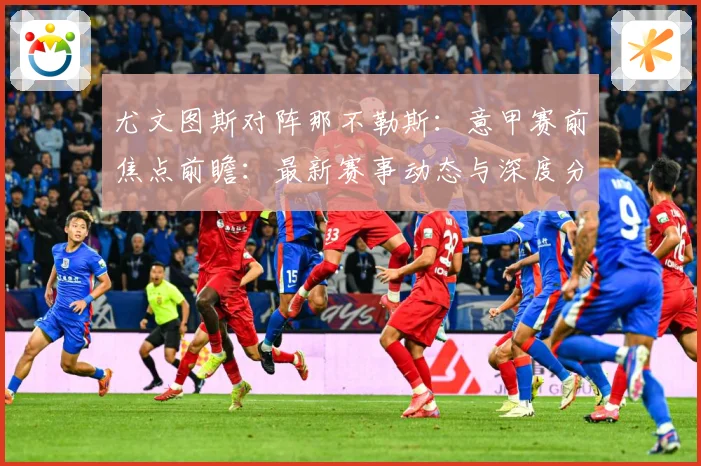 尤文图斯对阵那不勒斯：意甲赛前焦点前瞻：最新赛事动态与深度分析