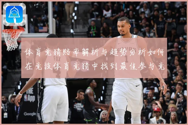 体育竞猜赔率解析与趋势分析如何在竞技体育竞猜中找到最佳参与竞专题观察：最新赛事动态与深度分析