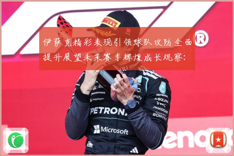 伊萨克精彩表现引领球队攻防全面提升展望未来赛季辉煌成长观察：最新赛事动态与深度分析