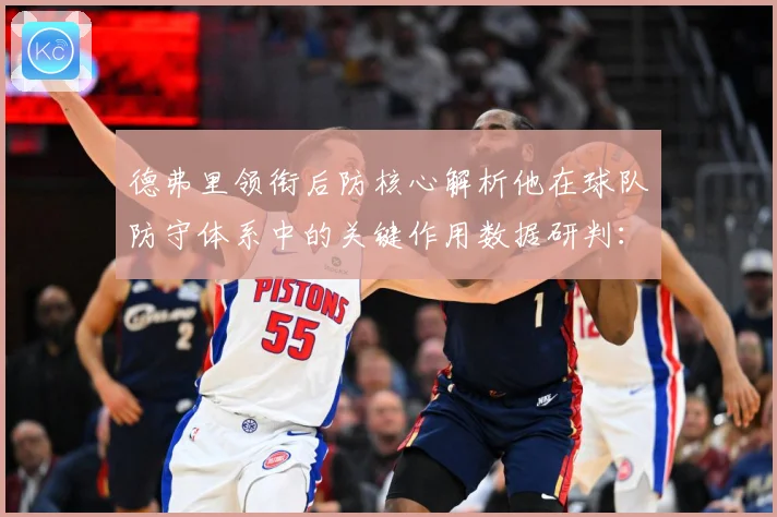 德弗里领衔后防核心解析他在球队防守体系中的关键作用数据研判：最新赛事动态与深度分析