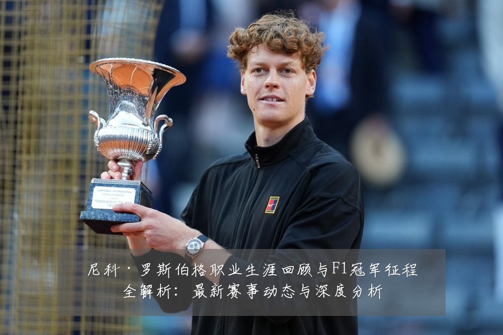尼科·罗斯伯格职业生涯回顾与F1冠军征程全解析：最新赛事动态与深度分析