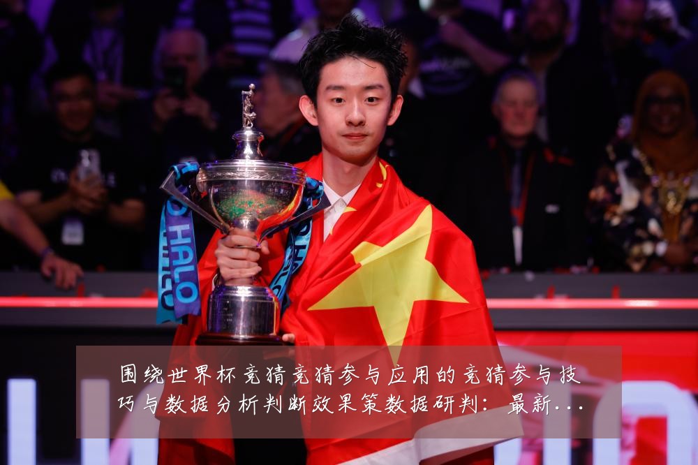 围绕世界杯竞猜竞猜参与应用的竞猜参与技巧与数据分析判断效果策数据研判：最新赛事动态与深度分析