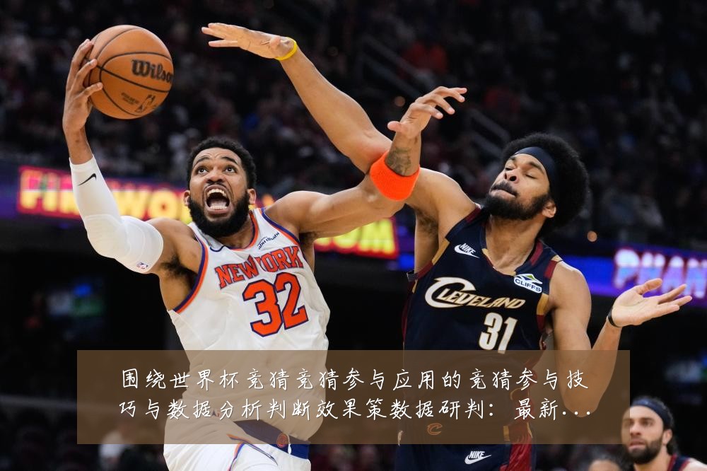 围绕世界杯竞猜竞猜参与应用的竞猜参与技巧与数据分析判断效果策数据研判：最新赛事动态与深度分析