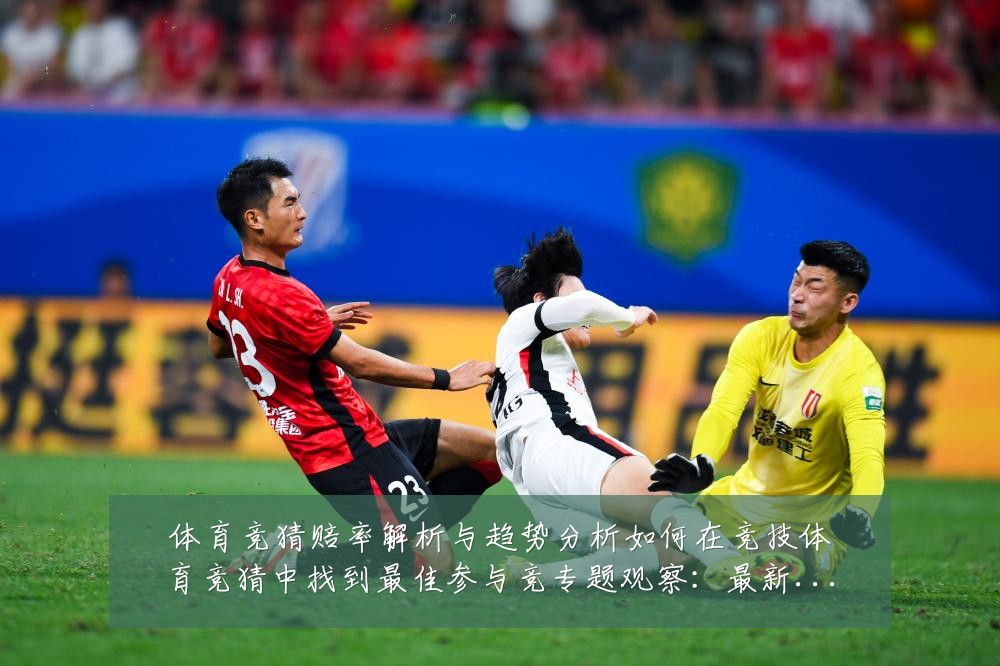 体育竞猜赔率解析与趋势分析如何在竞技体育竞猜中找到最佳参与竞专题观察:最新赛事动态与深度分析